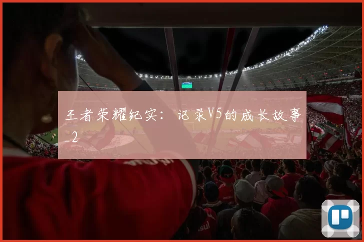 王者荣耀纪实：记录V5的成长故事_2