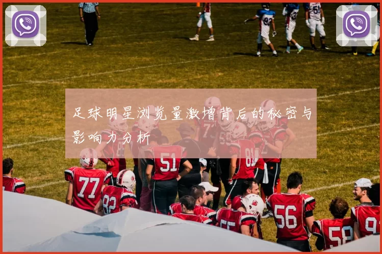 足球明星浏览量激增背后的秘密与影响力分析